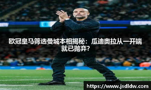 欧冠皇马筛选曼城本相揭秘：瓜迪奥拉从一开端就已抛弃？