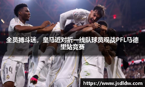 全员搏斗迷，皇马近对折一线队球员观战PFL马德里站竞赛